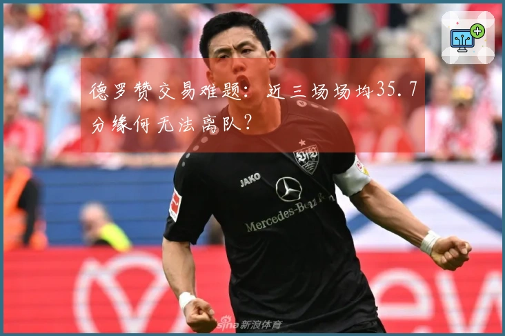 德罗赞交易难题：近三场场均35.7分缘何无法离队？