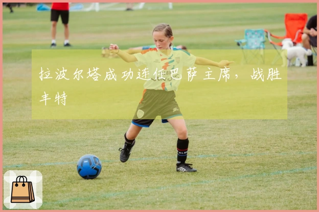 拉波尔塔成功连任巴萨主席，战胜丰特