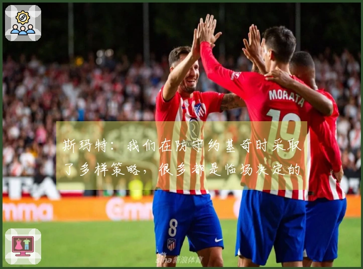 斯玛特：我们在防守约基奇时采取了多样策略，很多都是临场决定的