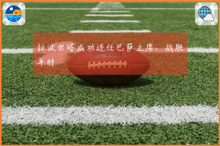 拉波尔塔成功连任巴萨主席，战胜丰特