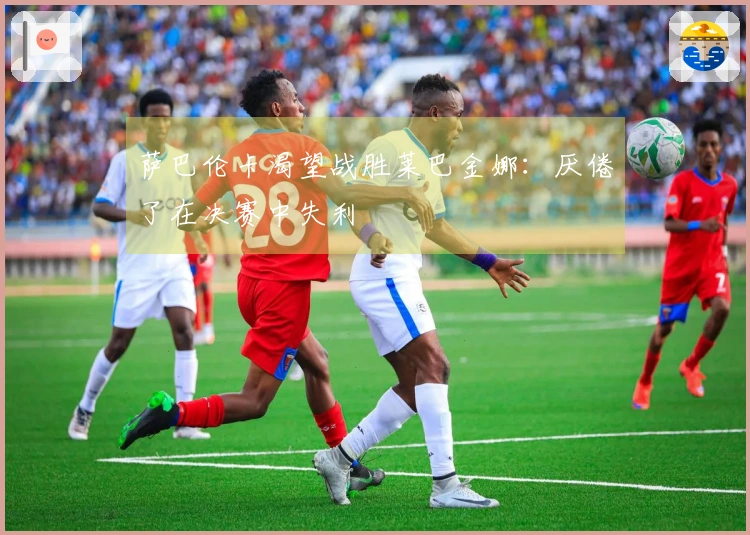 萨巴伦卡渴望战胜莱巴金娜：厌倦了在决赛中失利