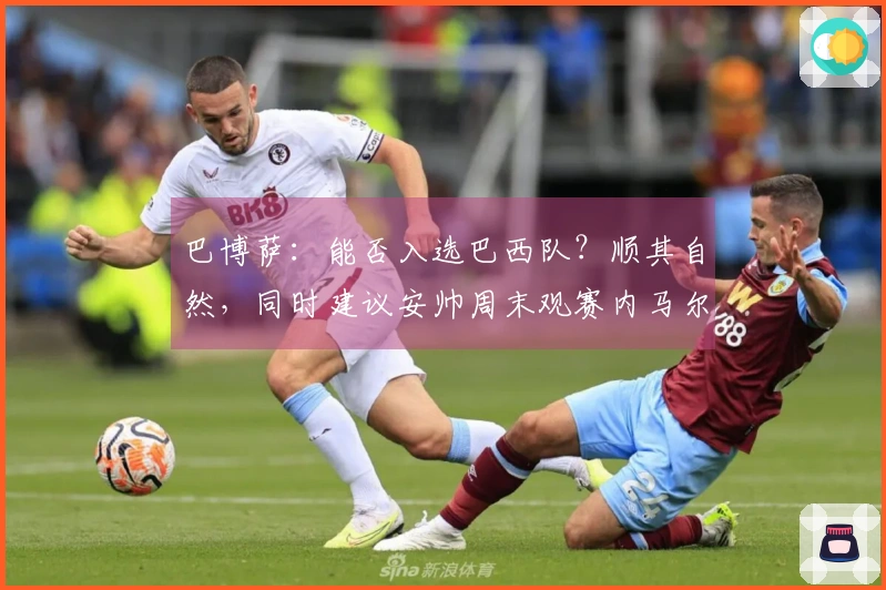 巴博萨：能否入选巴西队？顺其自然，同时建议安帅周末观赛内马尔