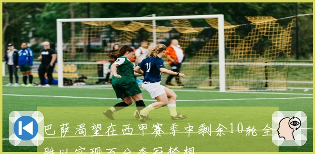 巴萨渴望在西甲赛季中剩余10轮全胜以实现百分夺冠梦想