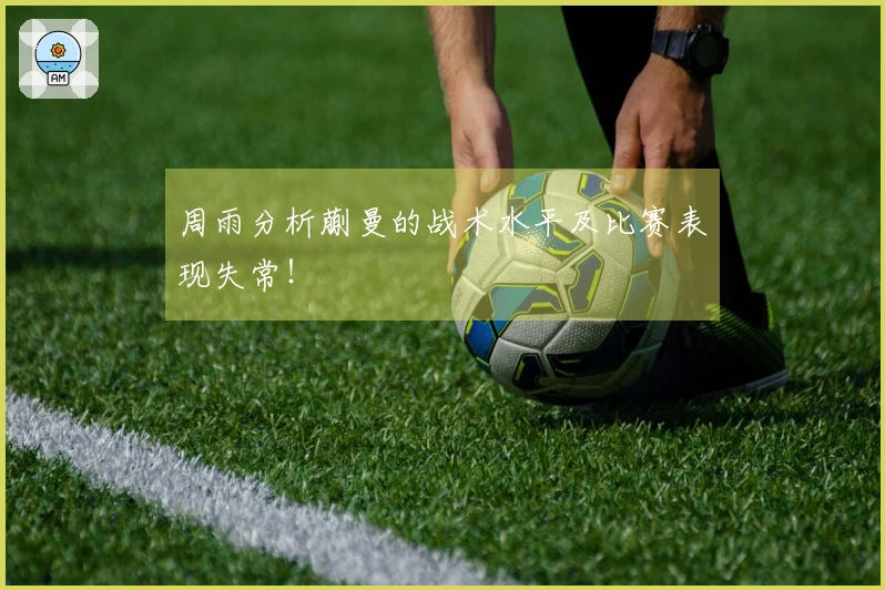 周雨分析蒯曼的战术水平及比赛表现失常!