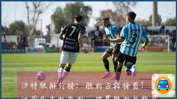 沙特联排行榜：胜利占据榜首！吉达国民本轮失利，明晨胜利与新月齐战