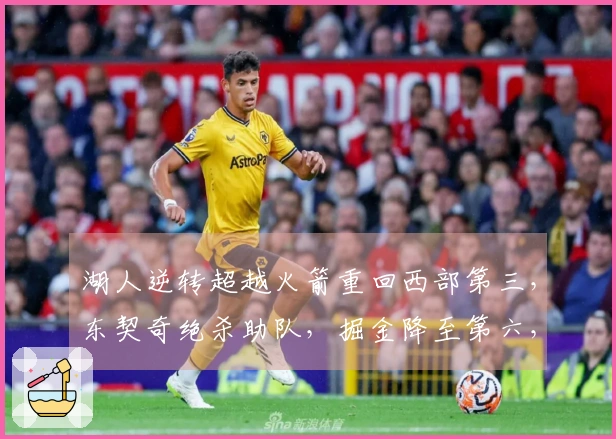 湖人逆转超越火箭重回西部第三，东契奇绝杀助队，掘金降至第六，森林狼攀升第五