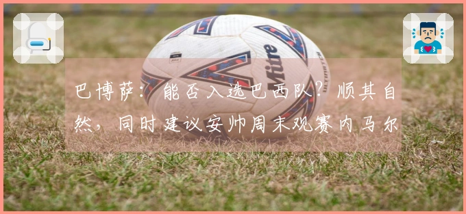 巴博萨：能否入选巴西队？顺其自然，同时建议安帅周末观赛内马尔