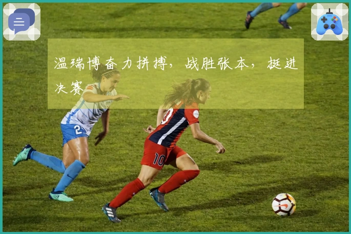 温瑞博奋力拼搏，战胜张本，挺进决赛