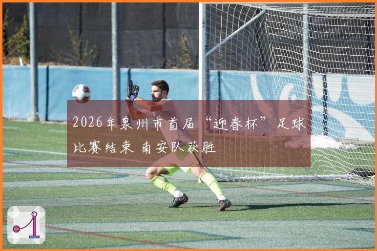 2026年泉州市首届“迎春杯”足球比赛结束 南安队获胜