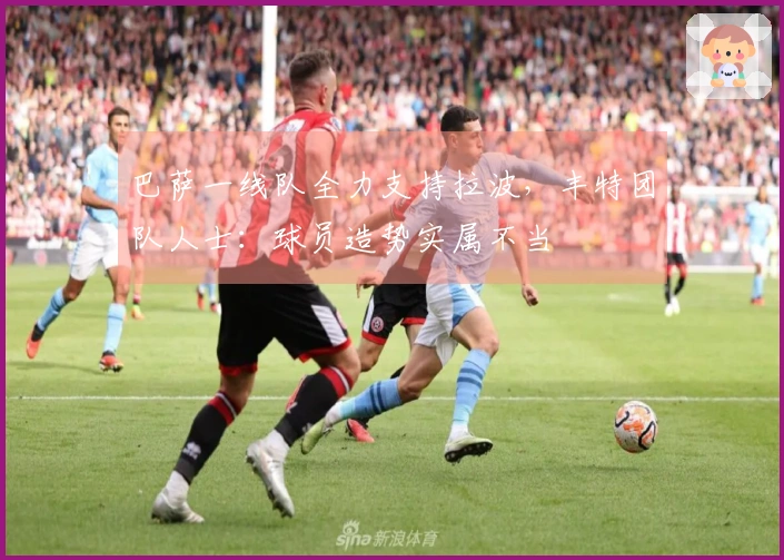 巴萨一线队全力支持拉波，丰特团队人士：球员造势实属不当